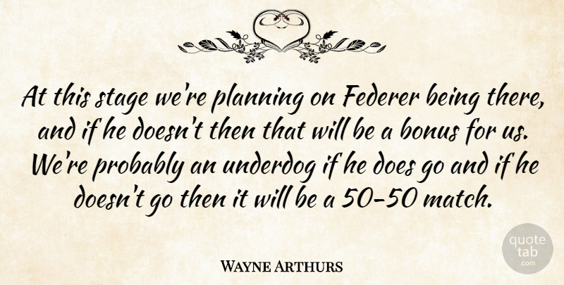 Wayne Arthurs Quote About Bonus, Federer, Planning, Stage, Underdog: At This Stage Were Planning...