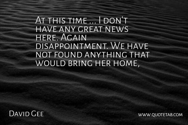 David Gee Quote About Again, Bring, Found, Great, News: At This Time I Dont...