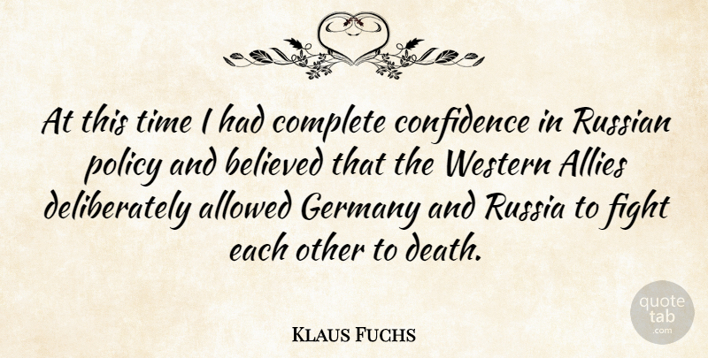 Klaus Fuchs Quote About Allies, Allowed, Believed, Complete, Death: At This Time I Had...