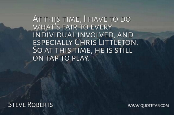 Steve Roberts Quote About Chris, Fair, Individual, Tap: At This Time I Have...