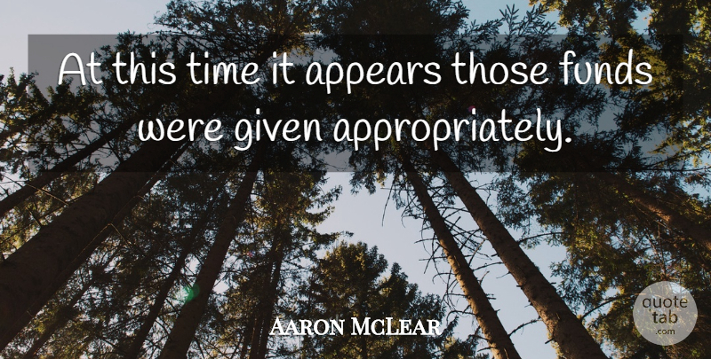 Aaron McLear Quote About Appears, Funds, Given, Time: At This Time It Appears...