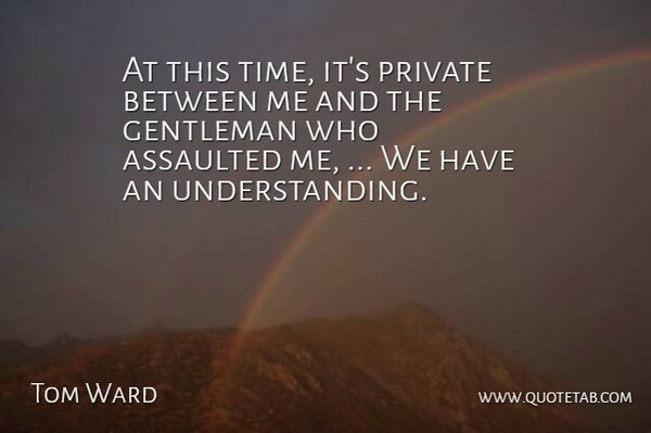 Tom Ward Quote About Assaulted, Gentleman, Private: At This Time Its Private...