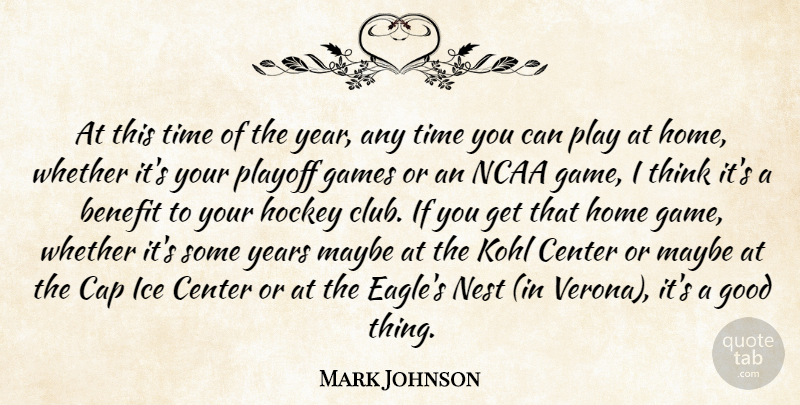 Mark Johnson Quote About Benefit, Cap, Center, Games, Good: At This Time Of The...