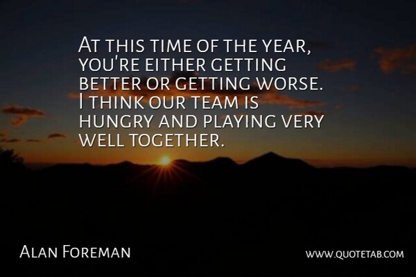 Alan Foreman Quote About Either, Hungry, Playing, Team, Time: At This Time Of The...