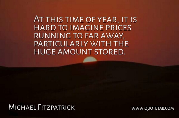 Michael Fitzpatrick Quote About Amount, Far, Hard, Huge, Imagine: At This Time Of Year...