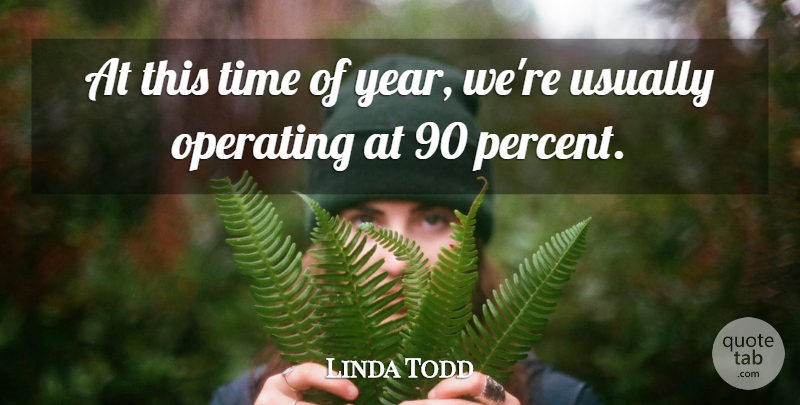 Linda Todd Quote About Operating, Time: At This Time Of Year...