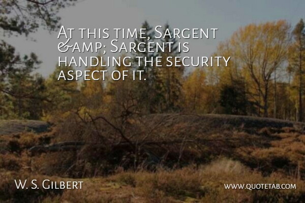W. S. Gilbert Quote About Aspect, Handling, Security: At This Time Sargent Amp...