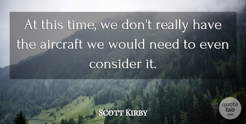 Scott Kirby Quote About Aircraft, Consider: At This Time We Dont...