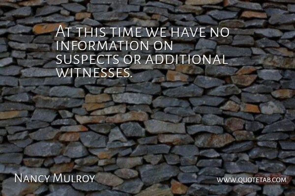 Nancy Mulroy Quote About Additional, Information, Suspects, Time: At This Time We Have...