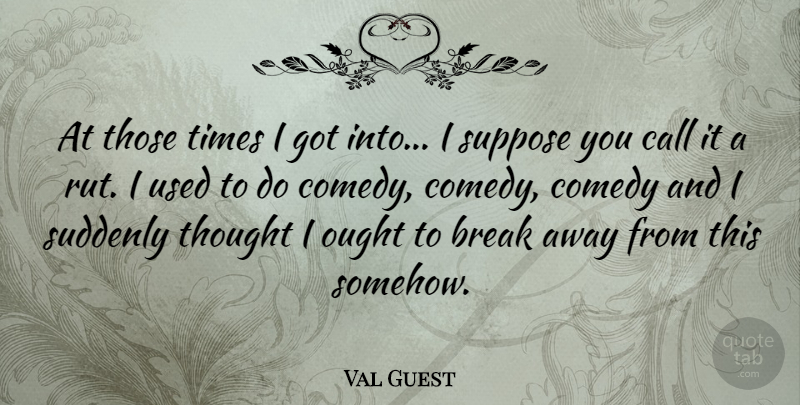 Val Guest Quote About Ought, Suddenly, Suppose: At Those Times I Got...