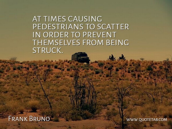 Frank Bruno Quote About Causing, Order, Prevent, Scatter, Themselves: At Times Causing Pedestrians To...