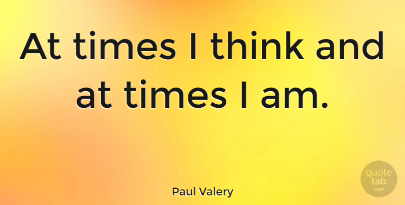 Paul Valery Quote About Time, Thinking: At Times I Think And...