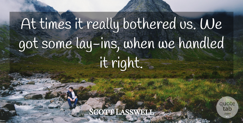 Scott Lasswell Quote About Bothered, Handled: At Times It Really Bothered...