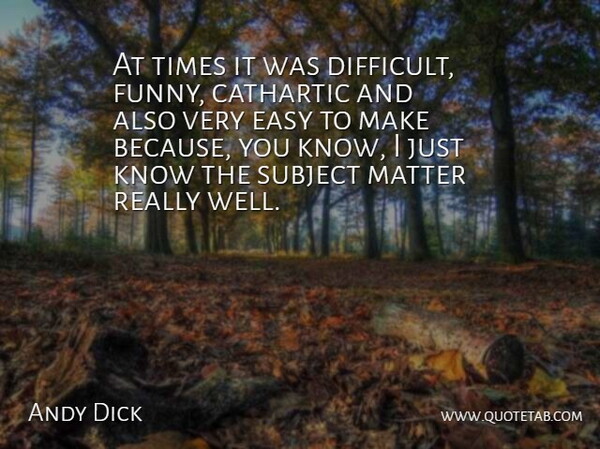 Andy Dick Quote About Cathartic, Easy, Funny, Matter, Subject: At Times It Was Difficult...