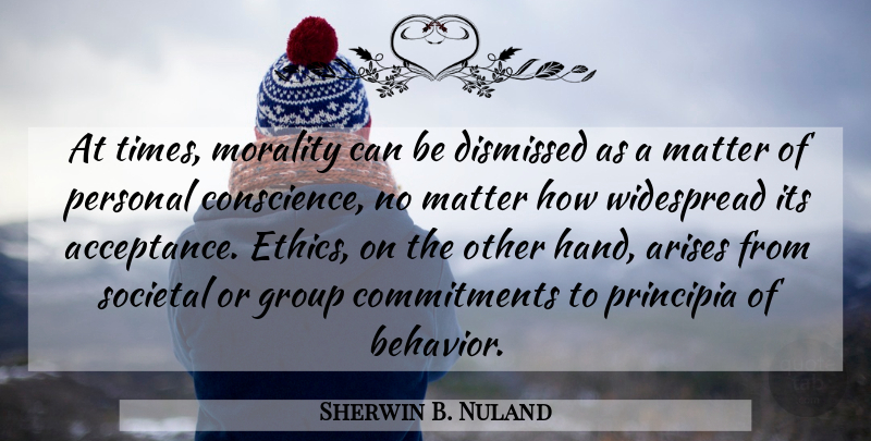 Sherwin B. Nuland Quote About Arises, Dismissed, Group, Matter, Morality: At Times Morality Can Be...