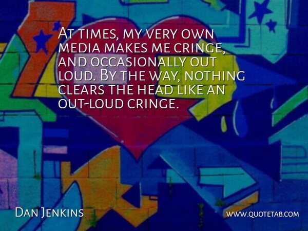 Dan Jenkins Quote About Clears, Head, Media: At Times My Very Own...