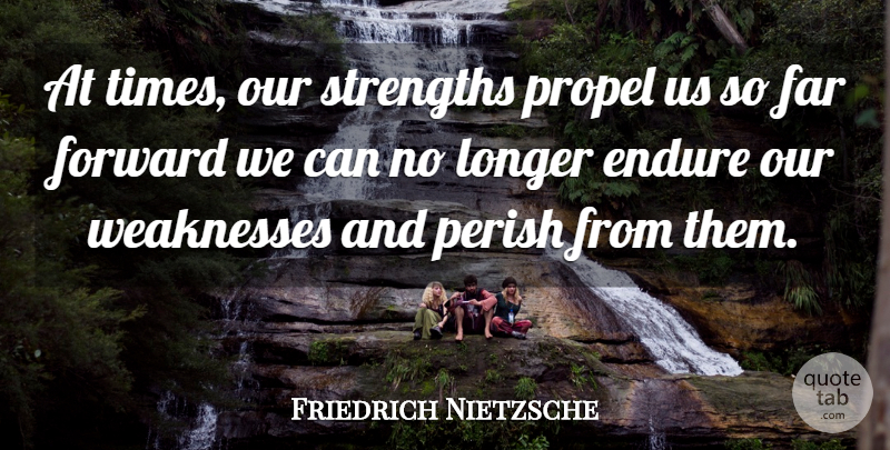 Friedrich Nietzsche Quote About Weakness, Endure: At Times Our Strengths Propel...