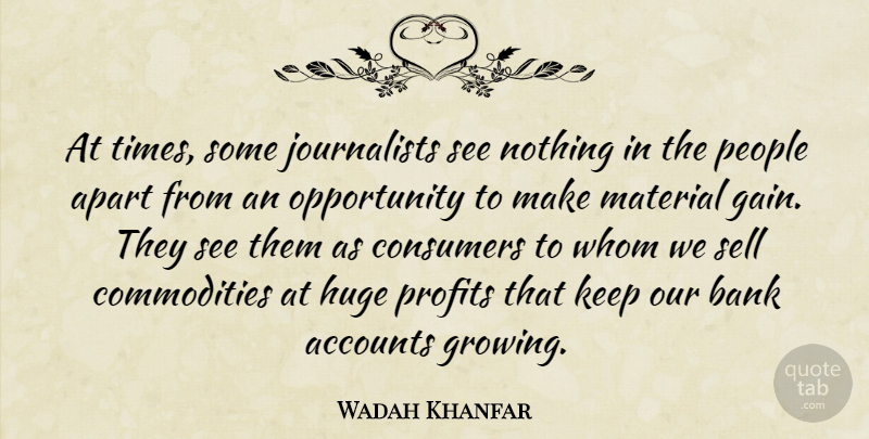 Wadah Khanfar Quote About Accounts, Apart, Consumers, Huge, Material: At Times Some Journalists See...