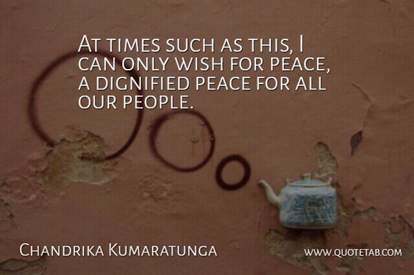 Chandrika Kumaratunga Quote About Dignified, Peace, Wish: At Times Such As This...