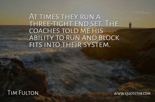 Tim Fulton Quote About Ability, Block, Coaches, Fits, Run: At Times They Run A...