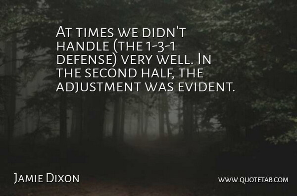 Jamie Dixon Quote About Adjustment, Handle, Second: At Times We Didnt Handle...