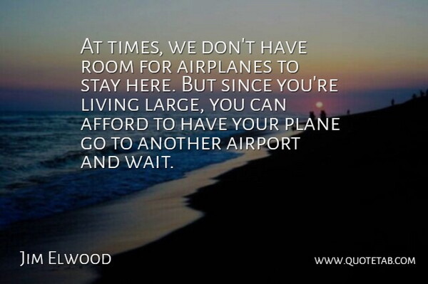 Jim Elwood Quote About Afford, Airport, Living, Plane, Room: At Times We Dont Have...