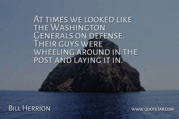 Bill Herrion Quote About Generals, Guys, Laying, Looked, Post: At Times We Looked Like...