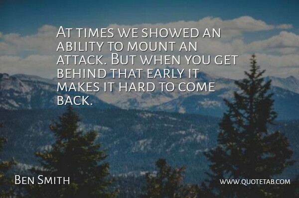 Ben Smith Quote About Ability, Behind, Early, Hard, Mount: At Times We Showed An...