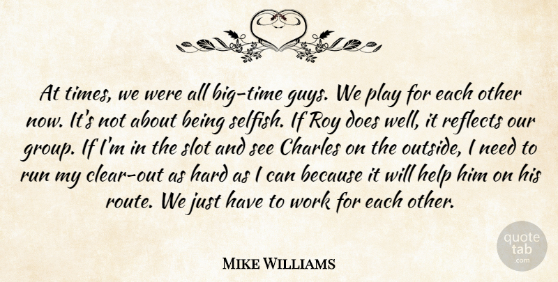 Mike Williams Quote About Charles, Hard, Help, Reflects, Roy: At Times We Were All...