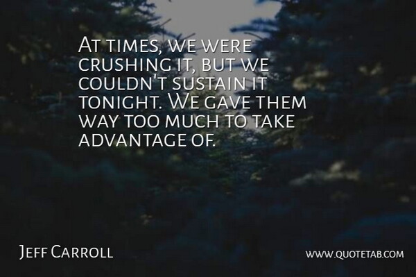 Jeff Carroll Quote About Advantage, Crushing, Gave, Sustain: At Times We Were Crushing...