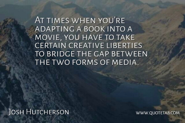 Josh Hutcherson Quote About Book, Media, Bridges: At Times When Youre Adapting...