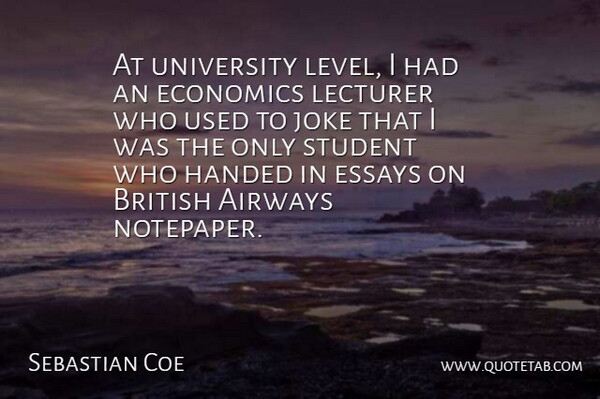 Sebastian Coe Quote About Essays, Handed, Joke, Lecturer, University: At University Level I Had...