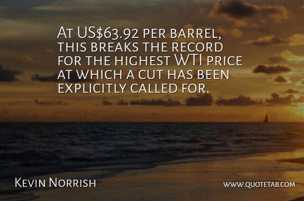 Kevin Norrish Quote About Breaks, Cut, Explicitly, Highest, Per: At Us63 92 Per Barrel...