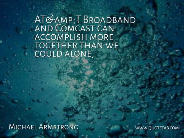 Michael Armstrong Quote About Accomplish, Broadband, Together: Atampt Broadband And Comcast Can...
