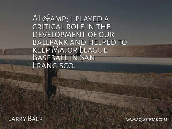 Larry Baer Quote About Ballpark, Baseball, Critical, Helped, League: Atampt Played A Critical Role...