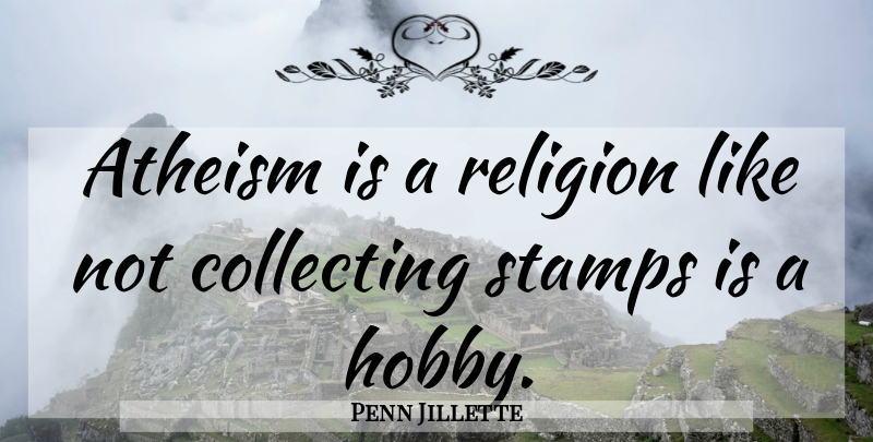 Penn Jillette Quote About Atheism, Hobbies, Stamps: Atheism Is A Religion Like...