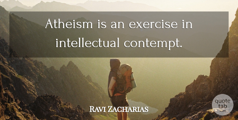 Ravi Zacharias Quote About Exercise, Intellectual, Atheism: Atheism Is An Exercise In...