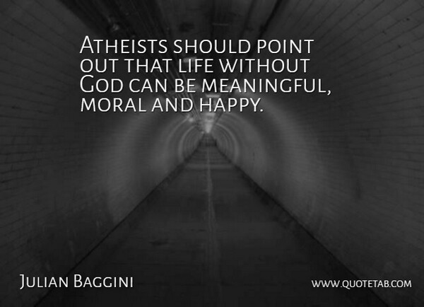 Julian Baggini Quote About Meaningful, Atheist, Moral: Atheists Should Point Out That...