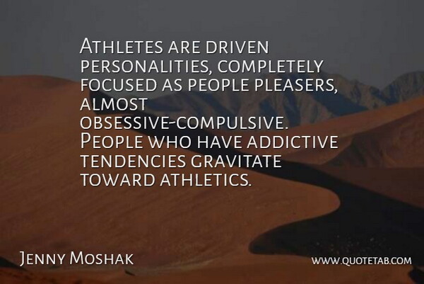 Jenny Moshak Quote About Addictive, Almost, Athletes, Driven, Focused: Athletes Are Driven Personalities Completely...