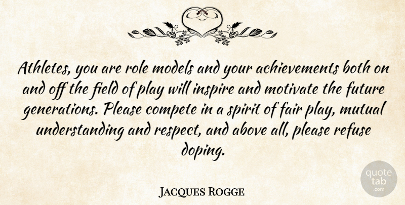 Jacques Rogge Quote About Above, Both, Compete, Fair, Field: Athletes You Are Role Models...