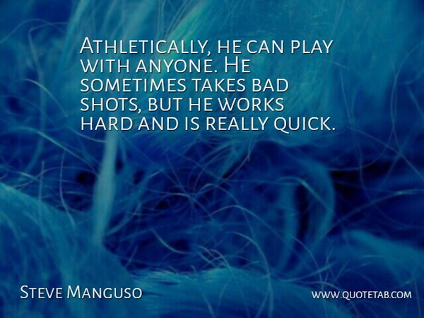 Steve Manguso Quote About Bad, Hard, Takes, Works: Athletically He Can Play With...