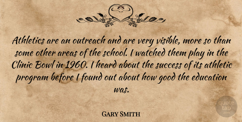 Gary Smith Quote About Areas, Athletics, Bowl, Clinic, Education: Athletics Are An Outreach And...
