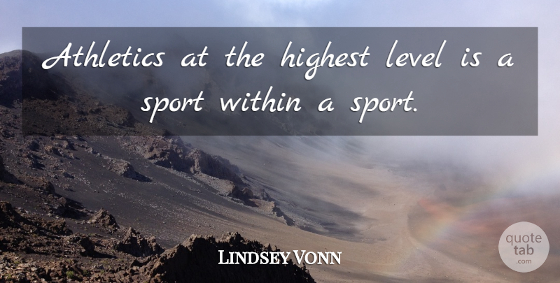 Lindsey Vonn Quote About Sports, Levels, Athletics: Athletics At The Highest Level...