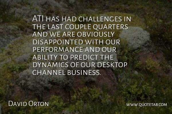 David Orton Quote About Ability, Challenges, Channel, Couple, Desktop: Ati Has Had Challenges In...