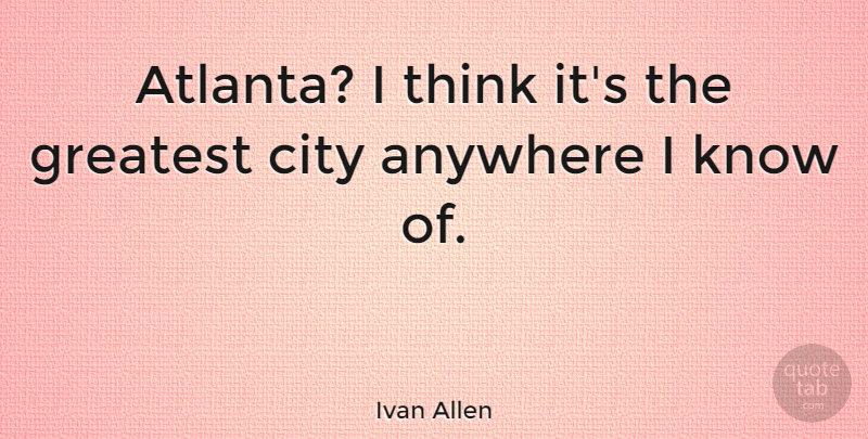 Ivan Allen Quote About Anywhere: Atlanta I Think Its The...
