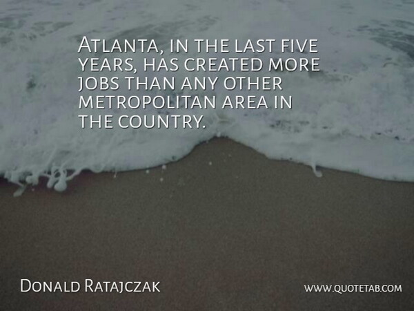 Donald Ratajczak Quote About Area, Created, Five, Jobs, Last: Atlanta In The Last Five...