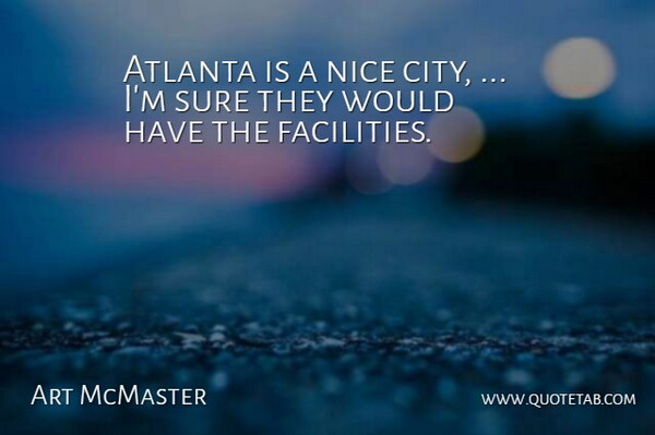 Art McMaster Quote About Atlanta, Nice, Sure: Atlanta Is A Nice City...