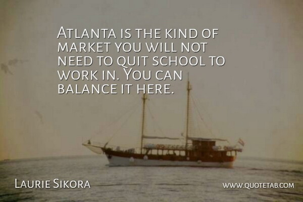 Laurie Sikora Quote About Atlanta, Balance, Market, Quit, School: Atlanta Is The Kind Of...