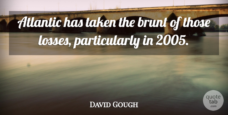 David Gough Quote About Atlantic, Brunt, Taken: Atlantic Has Taken The Brunt...
