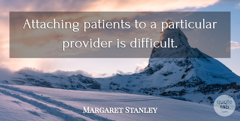Margaret Stanley Quote About Attaching, Particular, Patients, Provider: Attaching Patients To A Particular...